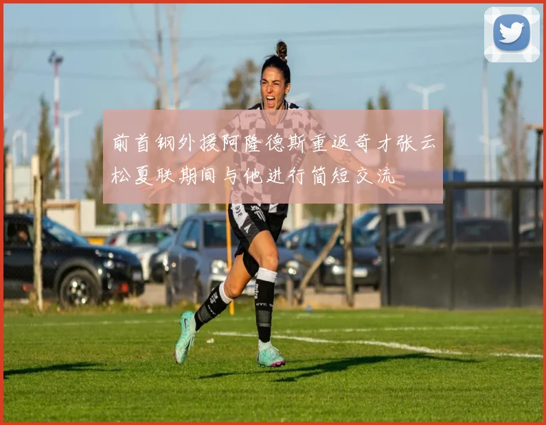 前首钢外援阿隆德斯重返奇才张云松夏联期间与他进行简短交流