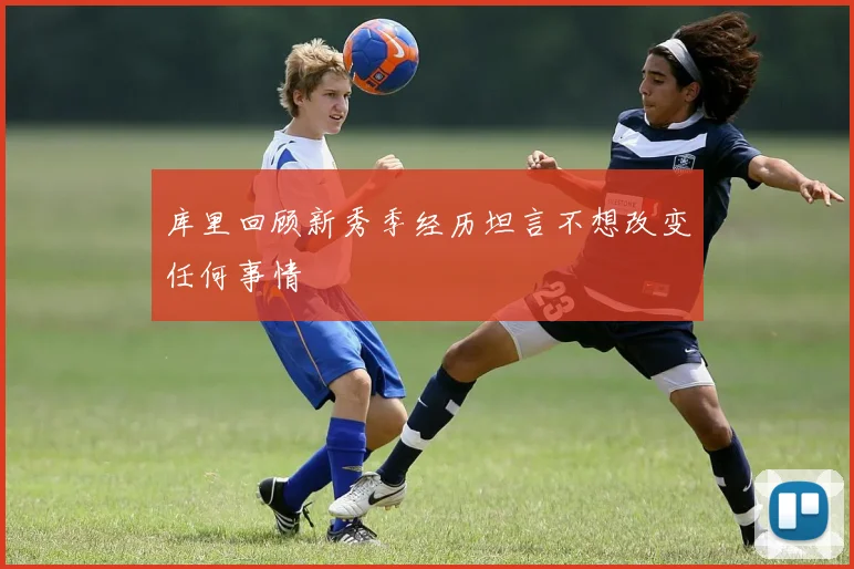 库里回顾新秀季经历坦言不想改变任何事情