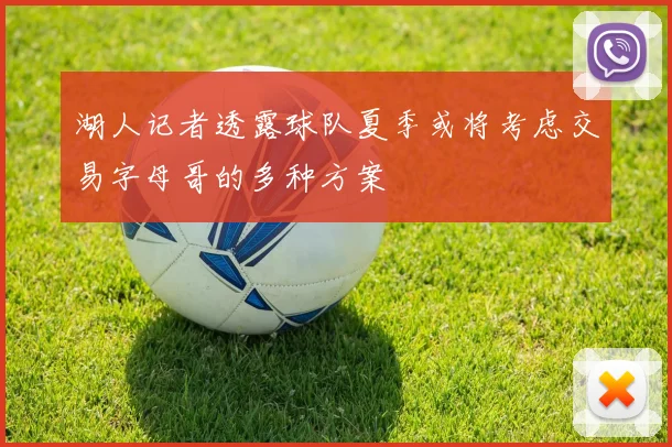 湖人记者透露球队夏季或将考虑交易字母哥的多种方案