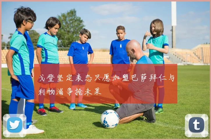 戈登坚定表态只愿加盟巴萨拜仁与利物浦争抢未果