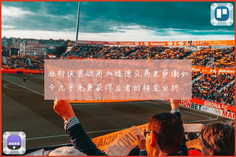 独行侠曾欲用加福德交易里萨谢如今几乎免费获得后者的转变分析