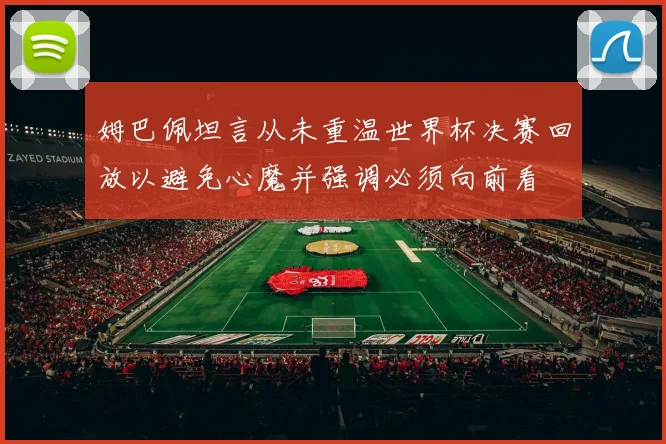 姆巴佩坦言从未重温世界杯决赛回放以避免心魔并强调必须向前看