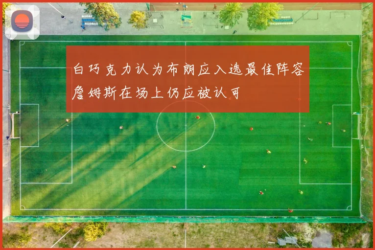 白巧克力认为布朗应入选最佳阵容詹姆斯在场上仍应被认可