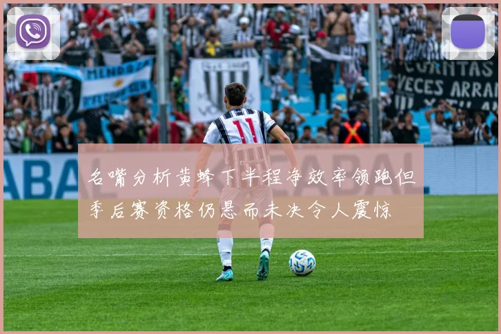 名嘴分析黄蜂下半程净效率领跑但季后赛资格仍悬而未决令人震惊
