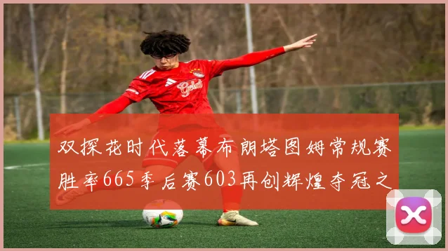 双探花时代落幕布朗塔图姆常规赛胜率665季后赛603再创辉煌夺冠之路